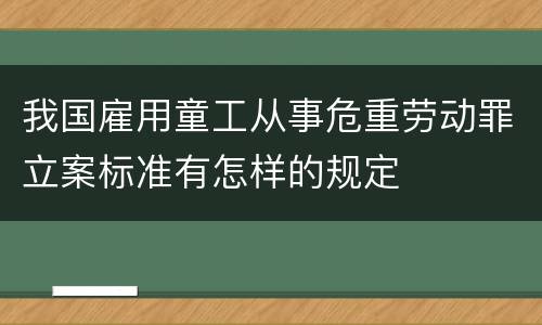 我国雇用童工从事危重劳动罪立案标准有怎样的规定