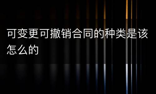 可变更可撤销合同的种类是该怎么的