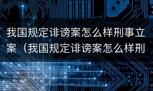 我国规定诽谤案怎么样刑事立案（我国规定诽谤案怎么样刑事立案的）