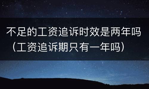 不足的工资追诉时效是两年吗（工资追诉期只有一年吗）