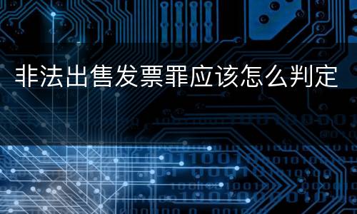 非法出售发票罪应该怎么判定