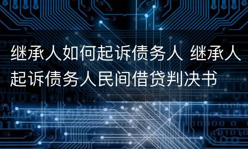 继承人如何起诉债务人 继承人起诉债务人民间借贷判决书