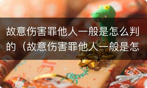 故意伤害罪他人一般是怎么判的（故意伤害罪他人一般是怎么判的呢）