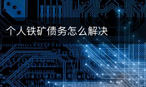 个人铁矿债务怎么解决