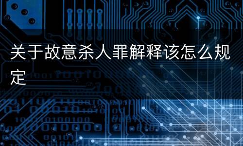关于故意杀人罪解释该怎么规定