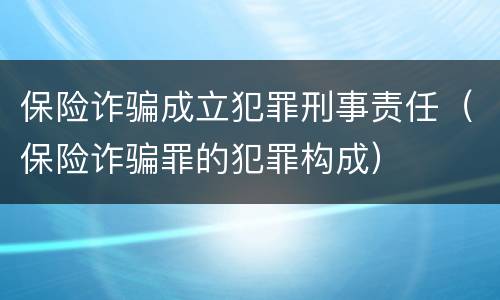 保险诈骗成立犯罪刑事责任（保险诈骗罪的犯罪构成）