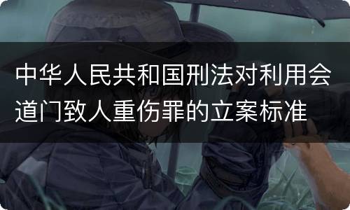 中华人民共和国刑法对利用会道门致人重伤罪的立案标准