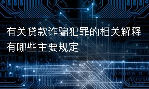 有关贷款诈骗犯罪的相关解释有哪些主要规定