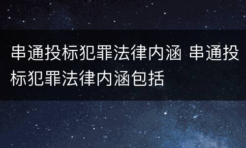 串通投标犯罪法律内涵 串通投标犯罪法律内涵包括