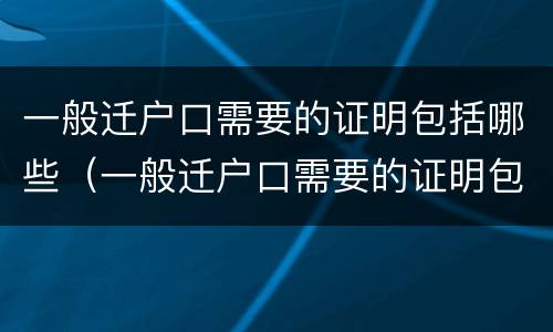 一般迁户口需要的证明包括哪些（一般迁户口需要的证明包括哪些内容）