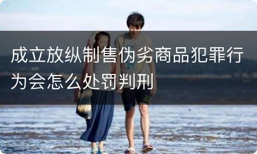 成立放纵制售伪劣商品犯罪行为会怎么处罚判刑