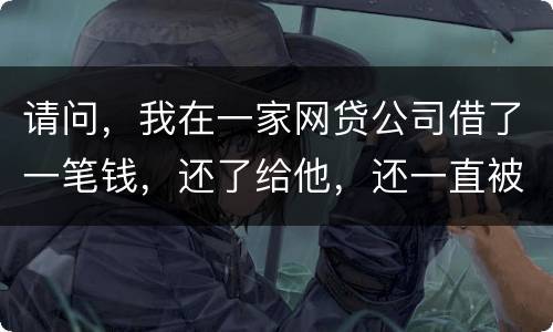 请问，我在一家网贷公司借了一笔钱，还了给他，还一直被他弄来的短信发给我们，发个不