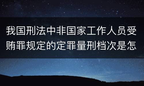 我国刑法中非国家工作人员受贿罪规定的定罪量刑档次是怎样的