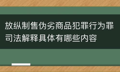 放纵制售伪劣商品犯罪行为罪司法解释具体有哪些内容