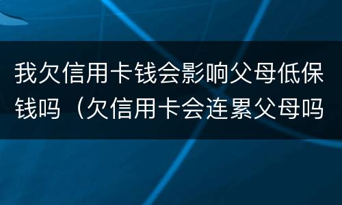 我欠信用卡钱会影响父母低保钱吗（欠信用卡会连累父母吗）