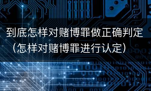 到底怎样对赌博罪做正确判定（怎样对赌博罪进行认定）