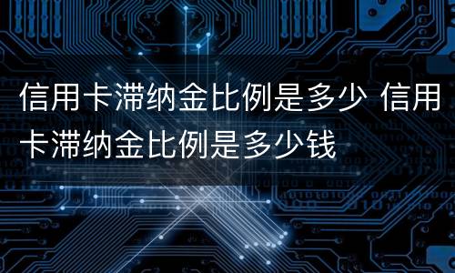 信用卡滞纳金比例是多少 信用卡滞纳金比例是多少钱