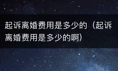 起诉离婚费用是多少的（起诉离婚费用是多少的啊）