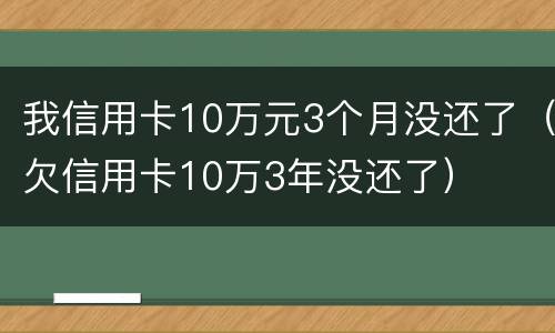 我信用卡10万元3个月没还了（欠信用卡10万3年没还了）