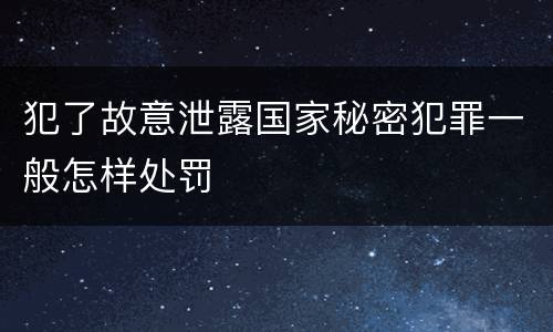 犯了故意泄露国家秘密犯罪一般怎样处罚
