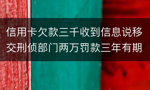 信用卡欠款三千收到信息说移交刑侦部门两万罚款三年有期是骗人的么