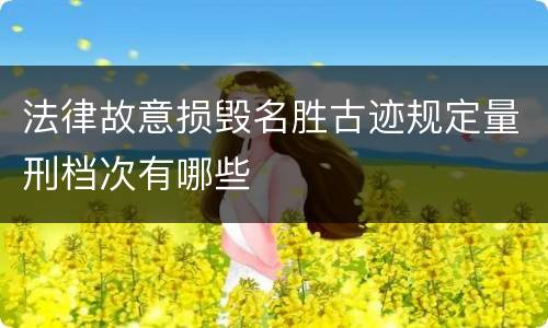 法律故意损毁名胜古迹规定量刑档次有哪些