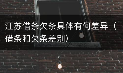江苏借条欠条具体有何差异（借条和欠条差别）
