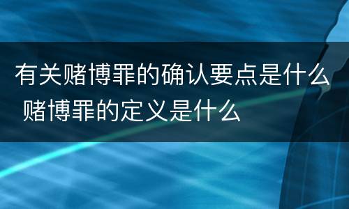 有关赌博罪的确认要点是什么 赌博罪的定义是什么