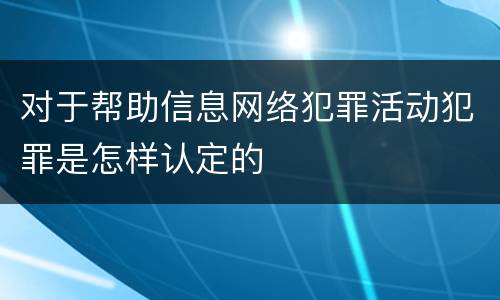 对于帮助信息网络犯罪活动犯罪是怎样认定的