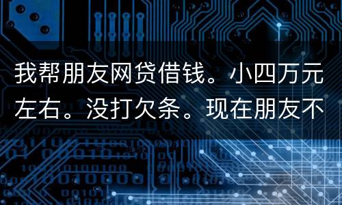 我帮朋友网贷借钱。小四万元左右。没打欠条。现在朋友不如期还款可以起诉么