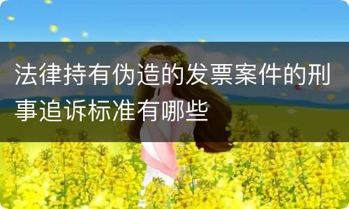 法律持有伪造的发票案件的刑事追诉标准有哪些