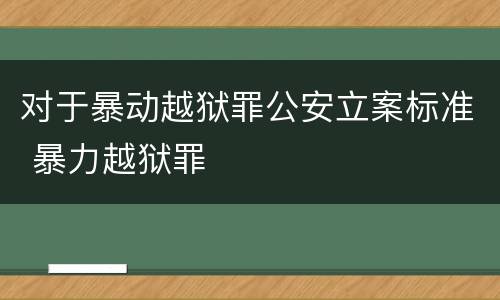 对于暴动越狱罪公安立案标准 暴力越狱罪