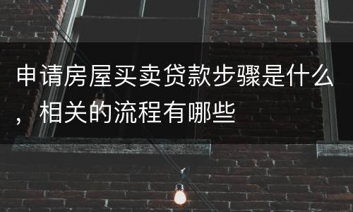 申请房屋买卖贷款步骤是什么，相关的流程有哪些