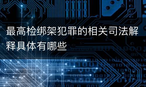 最高检绑架犯罪的相关司法解释具体有哪些