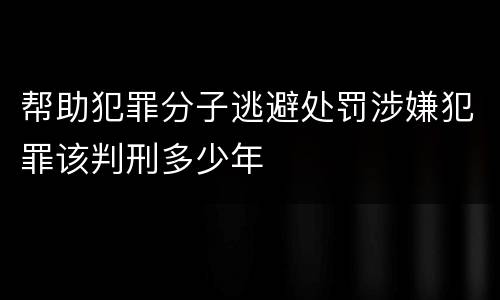 帮助犯罪分子逃避处罚涉嫌犯罪该判刑多少年