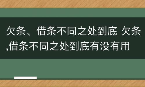 欠条、借条不同之处到底 欠条,借条不同之处到底有没有用