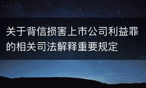 关于背信损害上市公司利益罪的相关司法解释重要规定