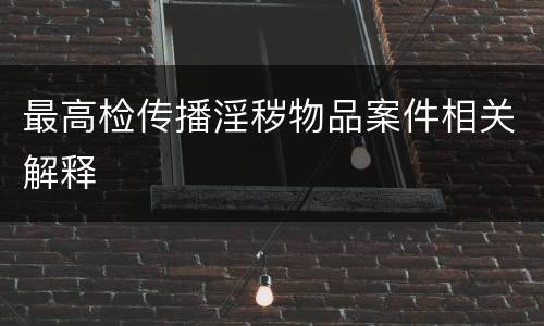 最高检传播淫秽物品案件相关解释