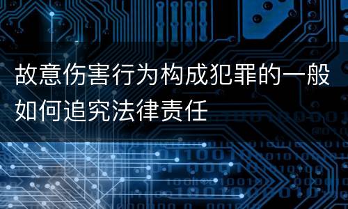 故意伤害行为构成犯罪的一般如何追究法律责任
