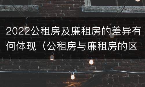 2022公租房及廉租房的差异有何体现（公租房与廉租房的区别都在此,别再搞错了!）
