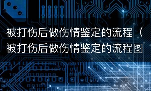 被打伤后做伤情鉴定的流程（被打伤后做伤情鉴定的流程图）