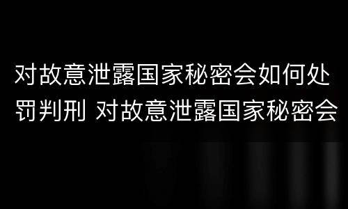 对故意泄露国家秘密会如何处罚判刑 对故意泄露国家秘密会如何处罚判刑多少年