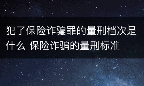 犯了保险诈骗罪的量刑档次是什么 保险诈骗的量刑标准