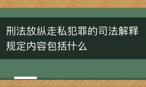 刑法放纵走私犯罪的司法解释规定内容包括什么