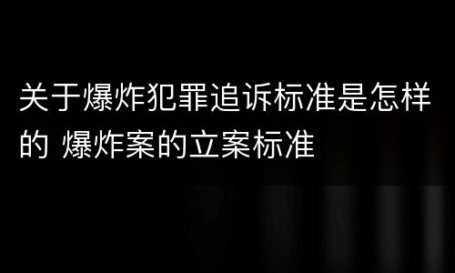 关于爆炸犯罪追诉标准是怎样的 爆炸案的立案标准