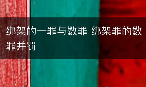 绑架的一罪与数罪 绑架罪的数罪并罚
