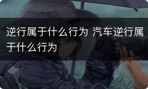 逆行属于什么行为 汽车逆行属于什么行为