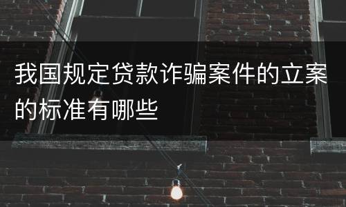 我国规定贷款诈骗案件的立案的标准有哪些