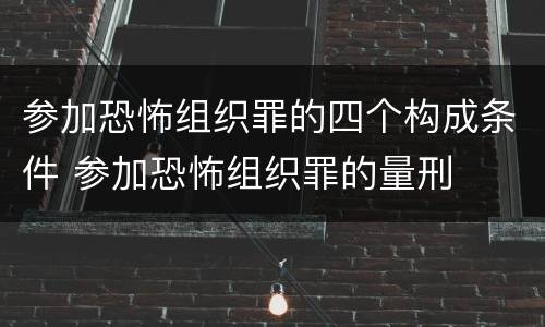 参加恐怖组织罪的四个构成条件 参加恐怖组织罪的量刑