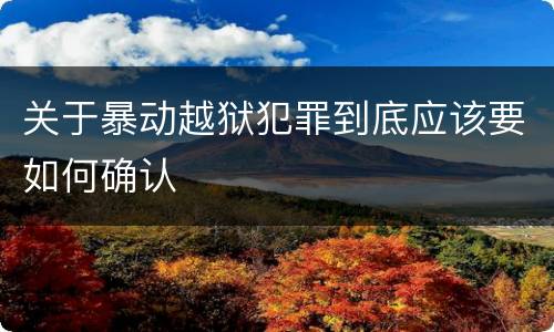 关于暴动越狱犯罪到底应该要如何确认